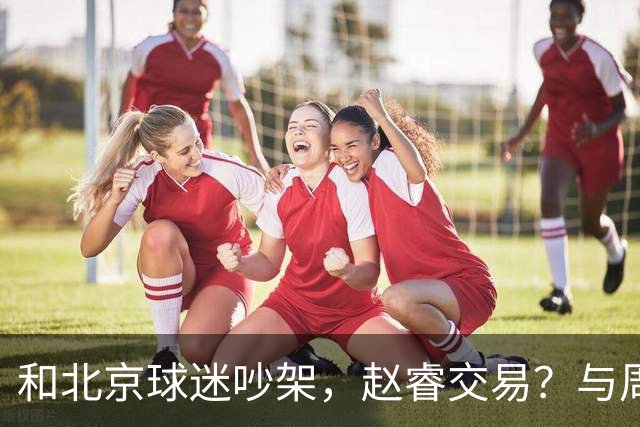 和北京球迷吵架，赵睿交易？与周琦互动，谁留意他表态，去向被曝光
