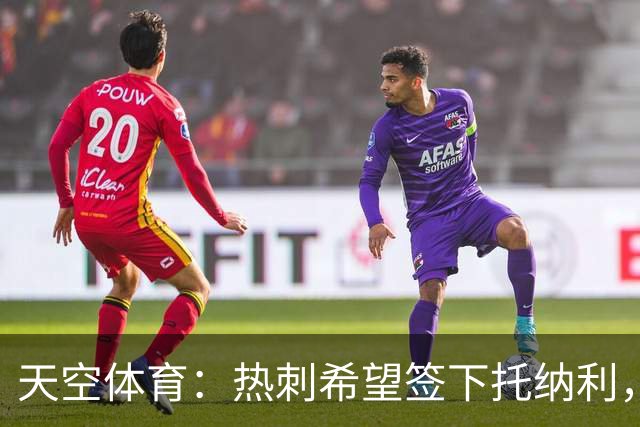 天空体育：热刺希望签下托纳利，他是德泽尔比的头号目标